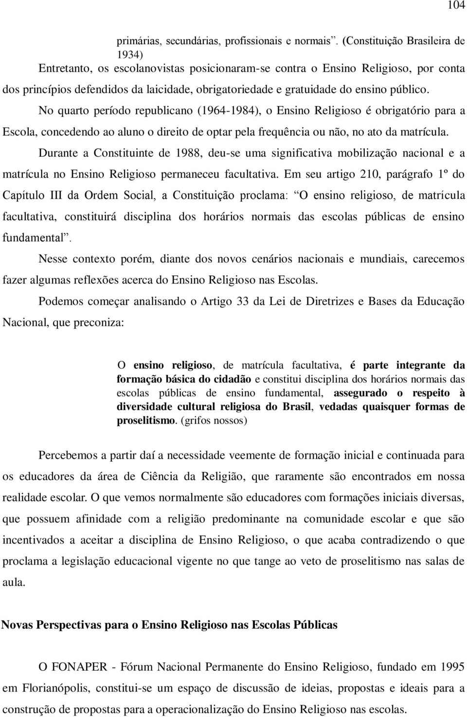 público. No quarto período republicano (1964-1984), o Ensino Religioso é obrigatório para a Escola, concedendo ao aluno o direito de optar pela frequência ou não, no ato da matrícula.