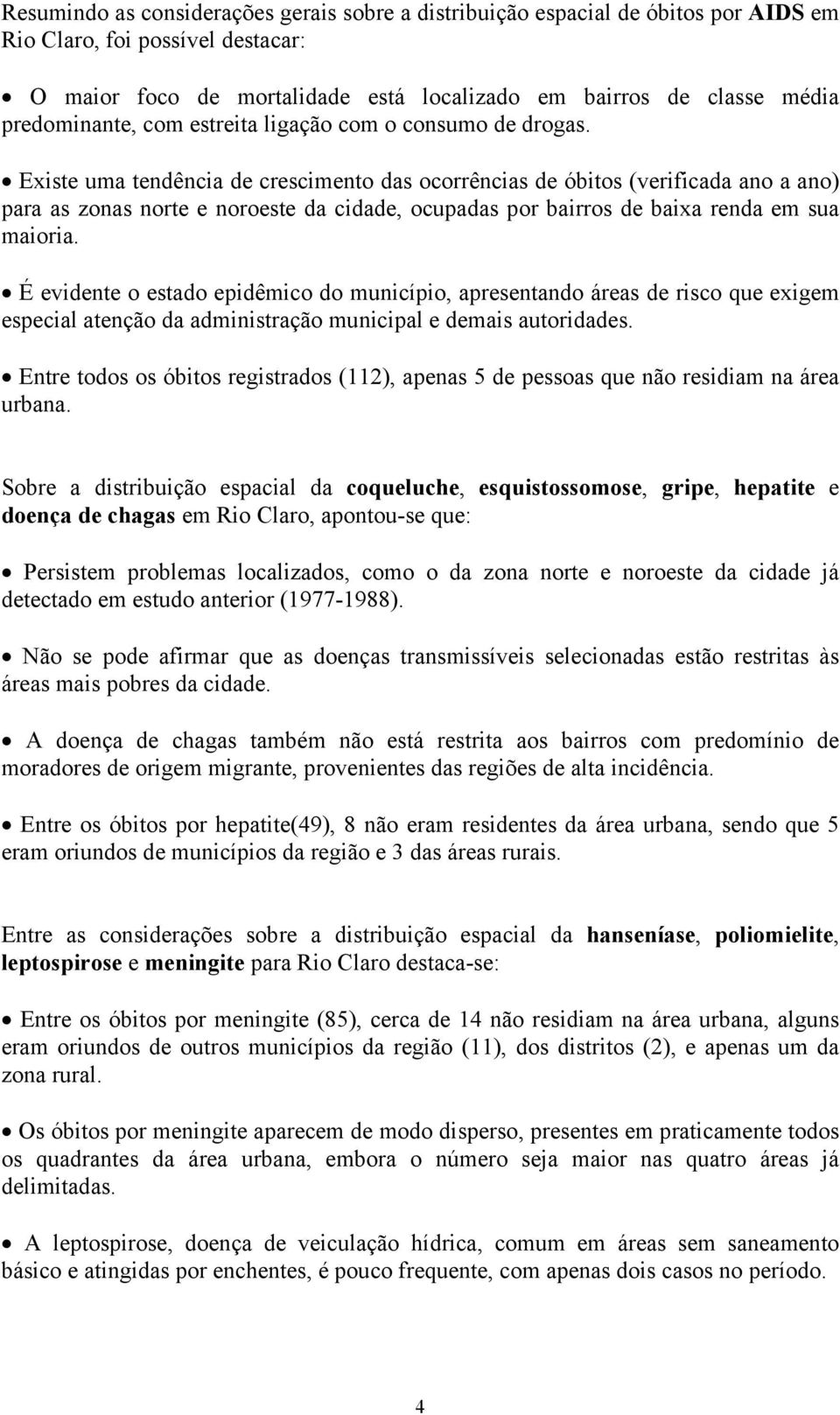 Existe uma tendência de crescimento das ocorrências de óbitos (verificada ano a ano) para as zonas norte e noroeste da cidade, ocupadas por bairros de baixa renda em sua maioria.