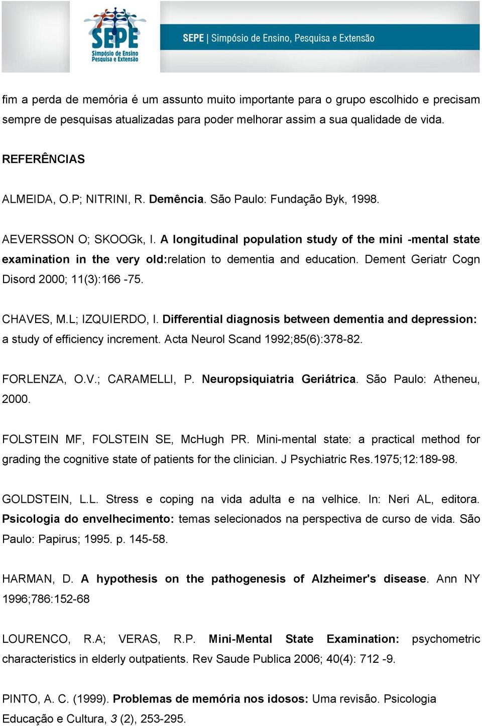 A longitudinal population study of the mini -mental state examination in the very old:relation to dementia and education. Dement Geriatr Cogn Disord 2000; 11(3):166-75. CHAVES, M.L; IZQUIERDO, I.