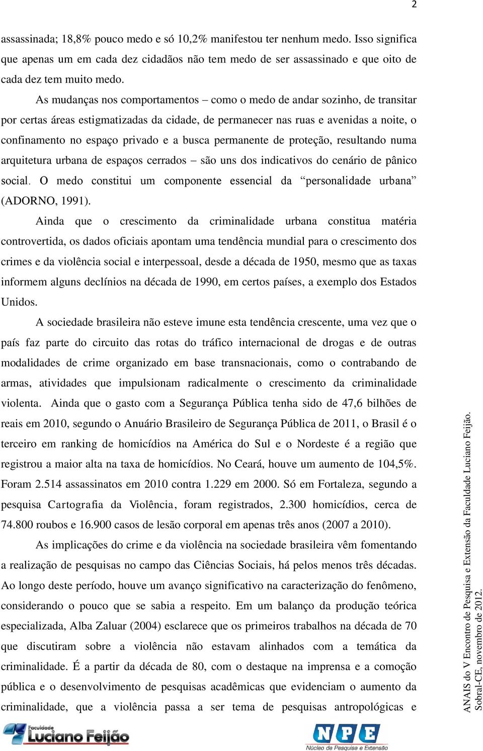 busca permanente de proteção, resultando numa arquitetura urbana de espaços cerrados são uns dos indicativos do cenário de pânico social.