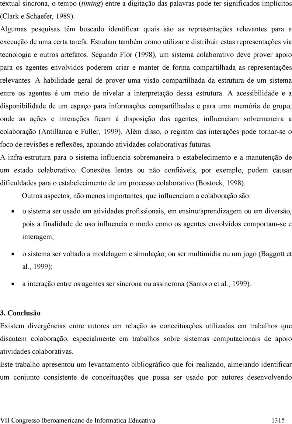 Estudam também como utilizar e distribuir estas representações via tecnologia e outros artefatos.