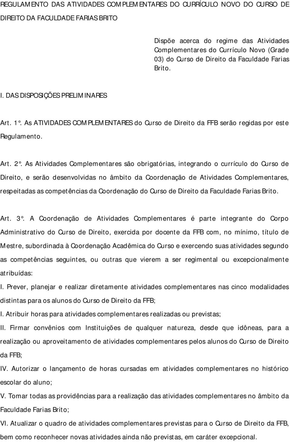 As Atividades Complementares são obrigatórias, integrando o currículo do Curso de Direito, e serão desenvolvidas no âmbito da Complementares, respeitadas as competências da Coordenação do Curso de