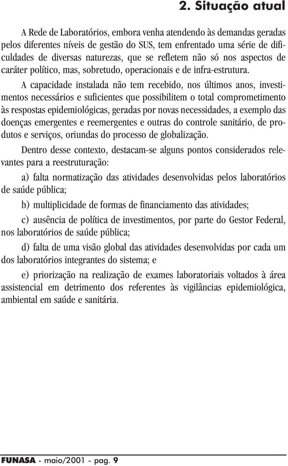 A capacidade instalada não tem recebido, nos últimos anos, investimentos necessários e suficientes que possibilitem o total comprometimento às respostas epidemiológicas, geradas por novas