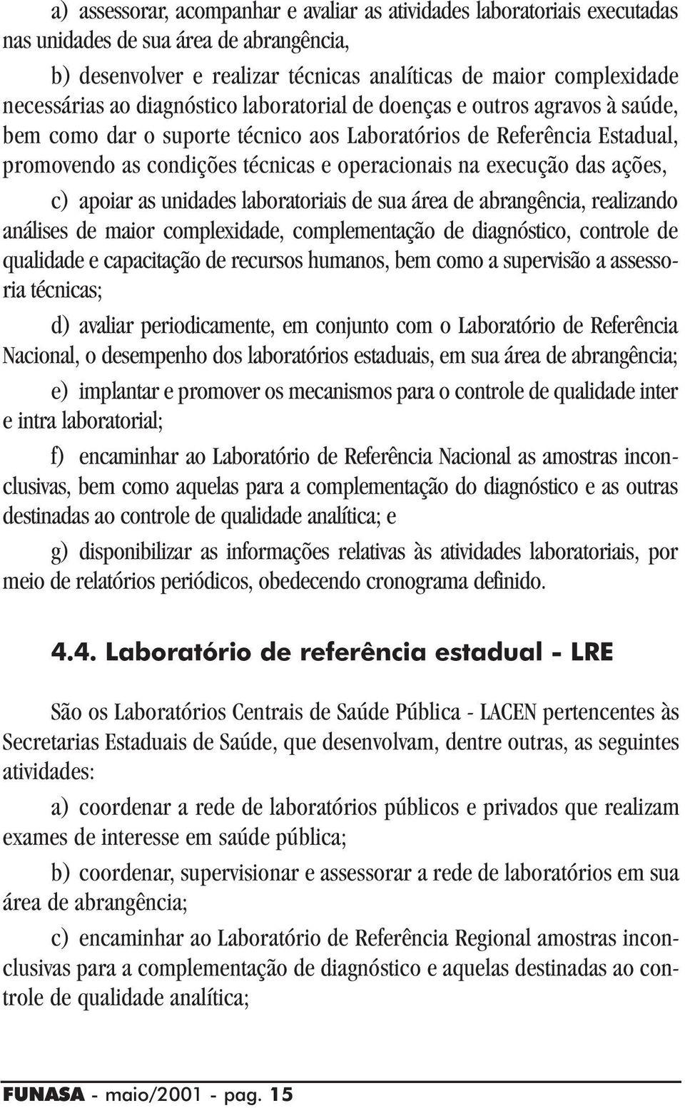 ações, c) apoiar as unidades laboratoriais de sua área de abrangência, realizando análises de maior complexidade, complementação de diagnóstico, controle de qualidade e capacitação de recursos