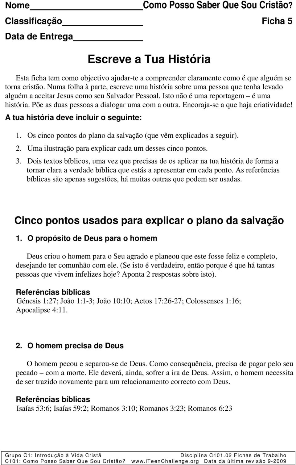 Põe as duas pessoas a dialogar uma com a outra. Encoraja-se a que haja criatividade! A tua história deve incluir o seguinte: 1. Os cinco pontos do plano da salvação (que vêm explicados a seguir). 2.