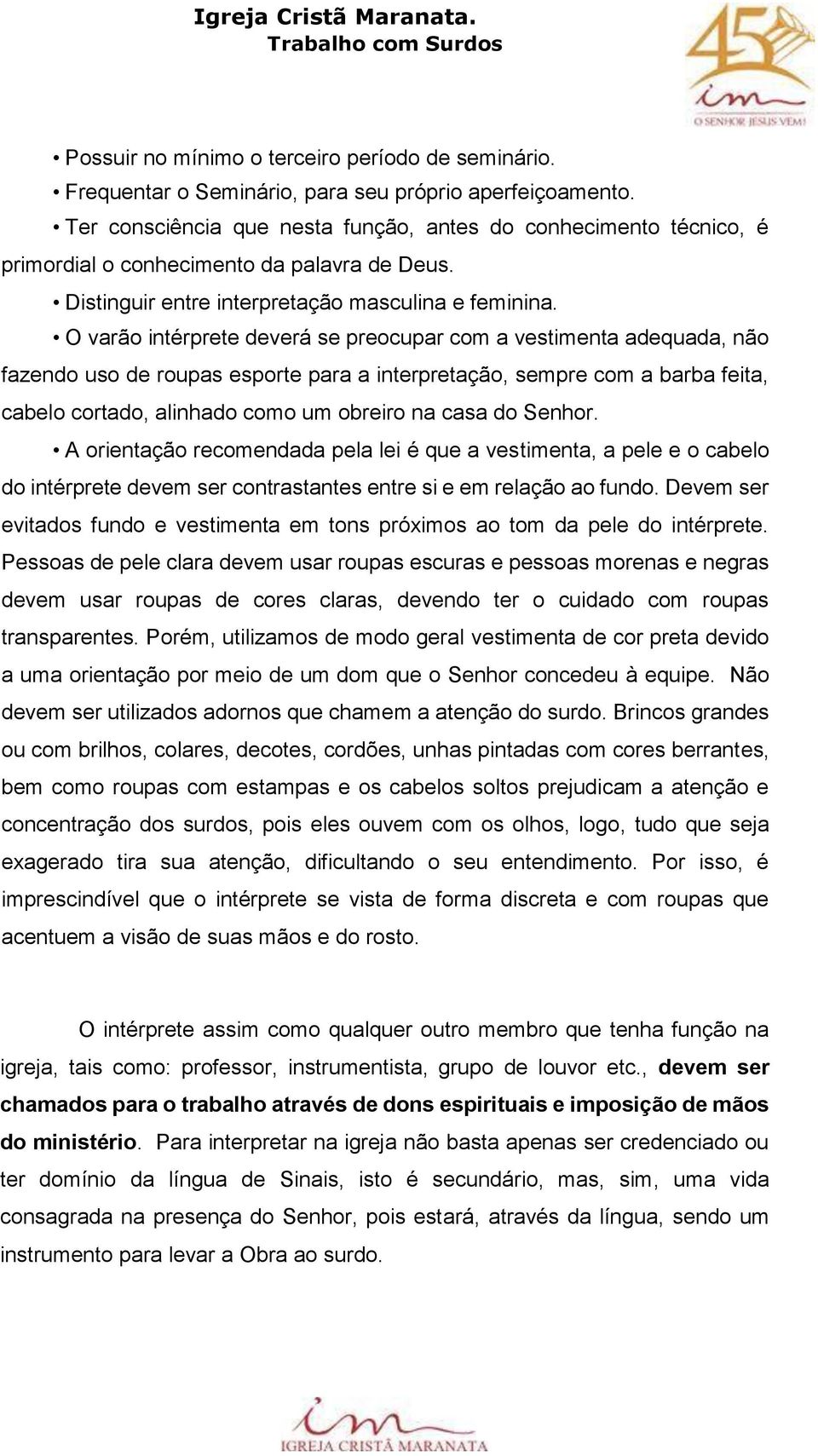 O varão intérprete deverá se preocupar com a vestimenta adequada, não fazendo uso de roupas esporte para a interpretação, sempre com a barba feita, cabelo cortado, alinhado como um obreiro na casa do