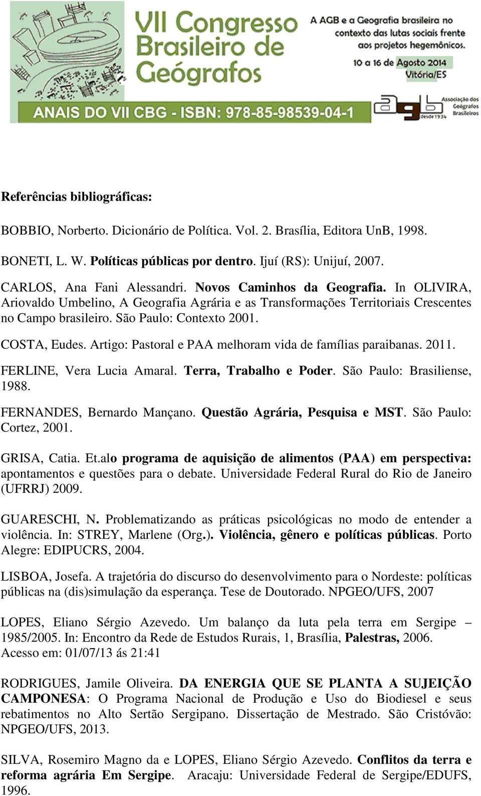 COSTA, Eudes. Artigo: Pastoral e PAA melhoram vida de famílias paraibanas. 2011. FERLINE, Vera Lucia Amaral. Terra, Trabalho e Poder. São Paulo: Brasiliense, 1988. FERNANDES, Bernardo Mançano.