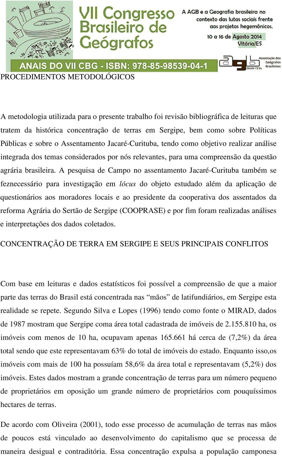 A pesquisa de Campo no assentamento Jacaré-Curituba também se feznecessário para investigação em lócus do objeto estudado além da aplicação de questionários aos moradores locais e ao presidente da