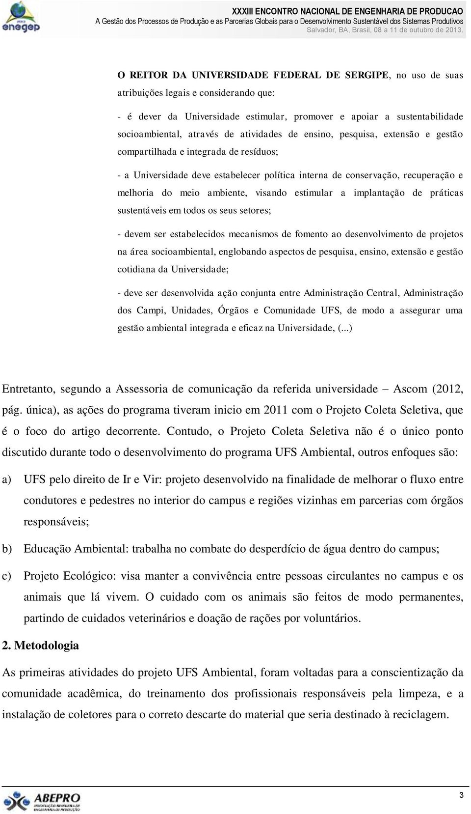 visando estimular a implantação de práticas sustentáveis em todos os seus setores; - devem ser estabelecidos mecanismos de fomento ao desenvolvimento de projetos na área socioambiental, englobando