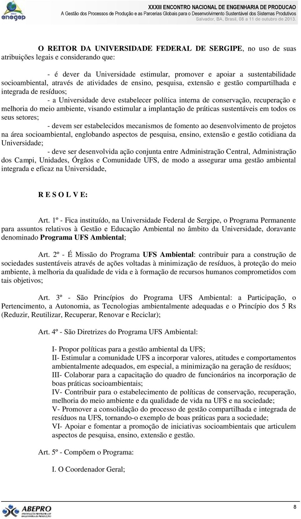 visando estimular a implantação de práticas sustentáveis em todos os seus setores; - devem ser estabelecidos mecanismos de fomento ao desenvolvimento de projetos na área socioambiental, englobando