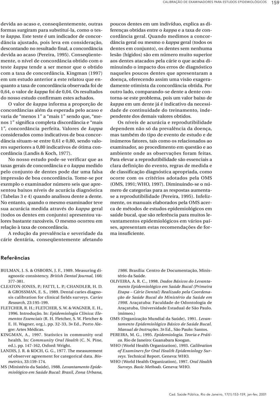 Conseqüentemente, o nível de concordância obtido com o teste kappa tende a ser menor que o obtido com a taxa de concordância.