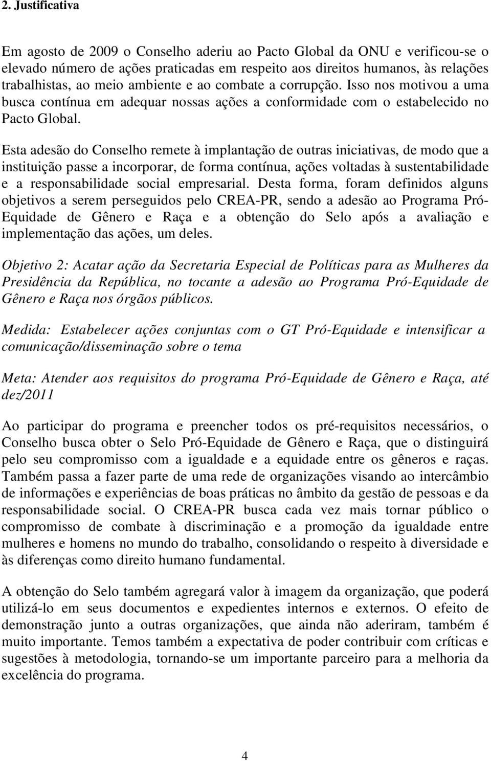 Esta adesão do Conselho remete à implantação de outras iniciativas, de modo que a instituição passe a incorporar, de forma contínua, ações voltadas à sustentabilidade e a responsabilidade social