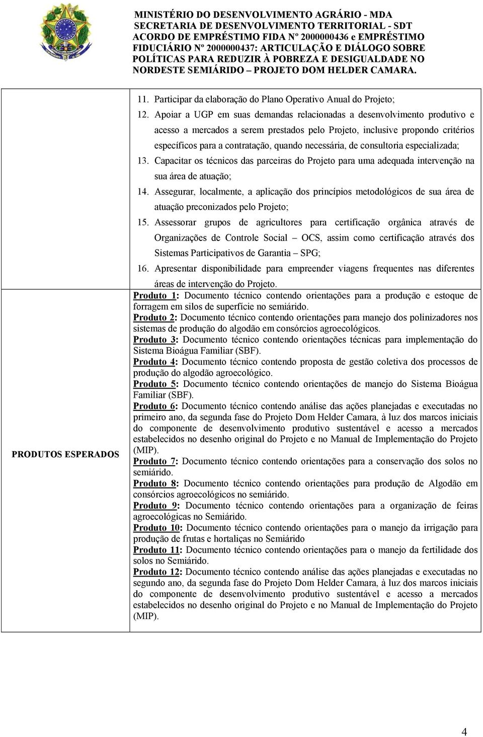 necessária, de consultoria especializada; 13. Capacitar os técnicos das parceiras do Projeto para uma adequada intervenção na sua área de atuação; 14.