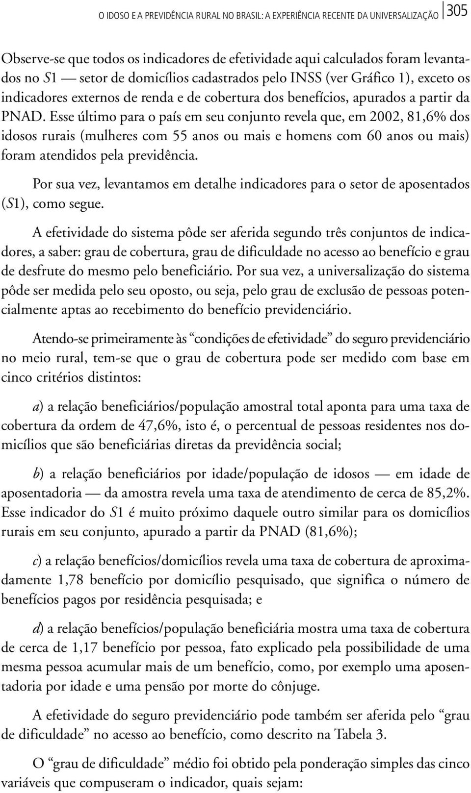 Esse último para o país em seu conjunto revela que, em 2002, 81,6% dos idosos rurais (mulheres com 55 anos ou mais e homens com 60 anos ou mais) foram atendidos pela previdência.