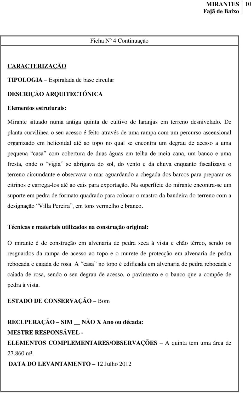 De planta curvilínea o seu acesso é feito através de uma rampa com um percurso ascensional organizado em helicoidal até ao topo no qual se encontra um degrau de acesso a uma pequena casa com