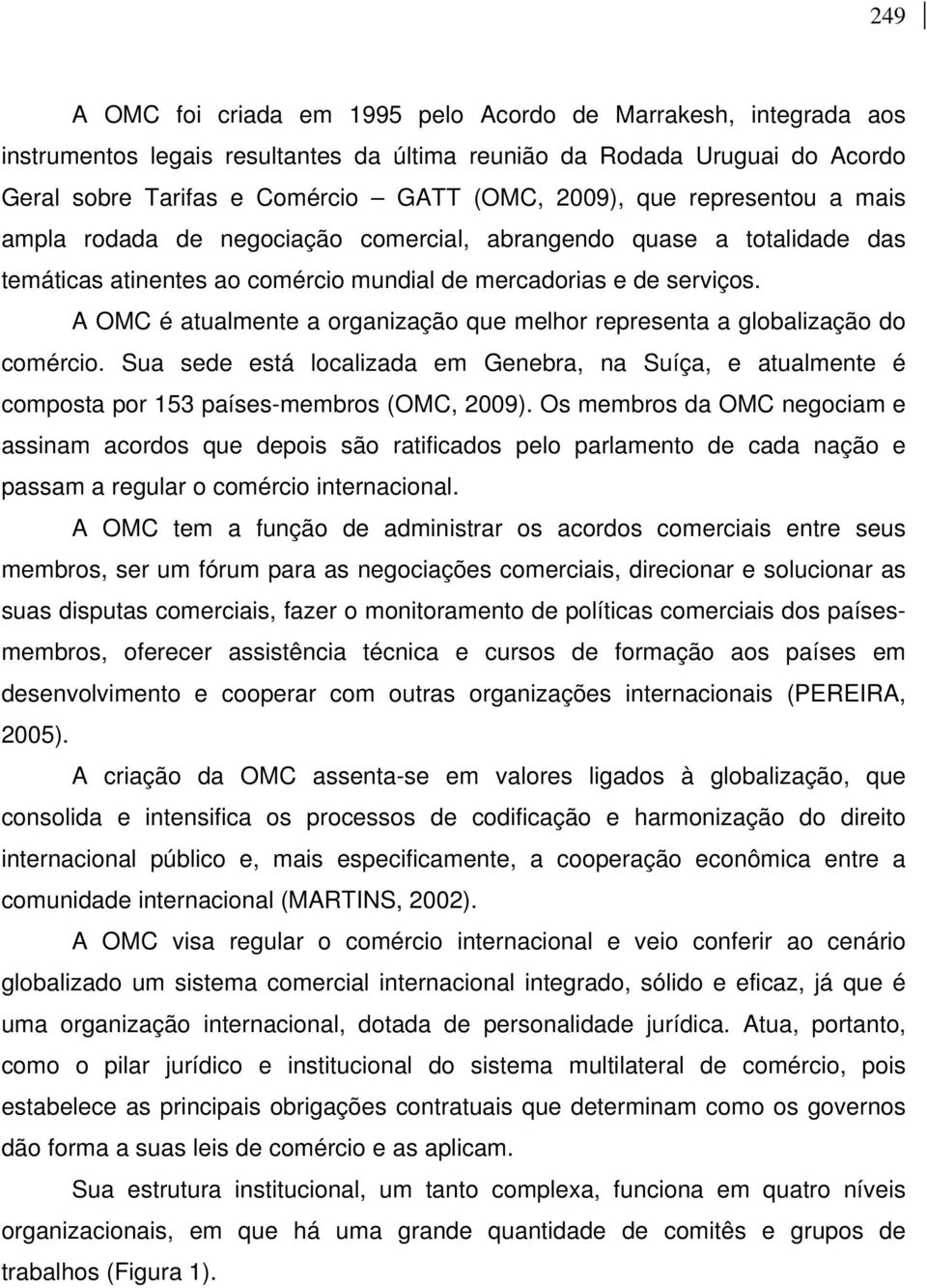 A OMC é atualmente a organização que melhor representa a globalização do comércio. Sua sede está localizada em Genebra, na Suíça, e atualmente é composta por 153 países-membros (OMC, 2009).