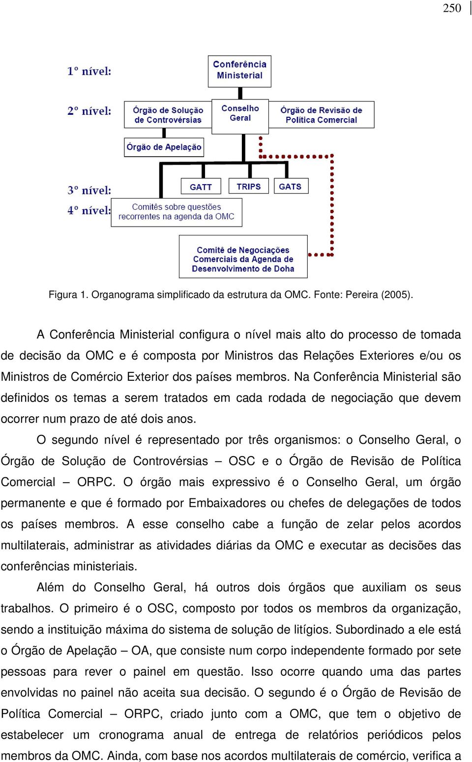 membros. Na Conferência Ministerial são definidos os temas a serem tratados em cada rodada de negociação que devem ocorrer num prazo de até dois anos.