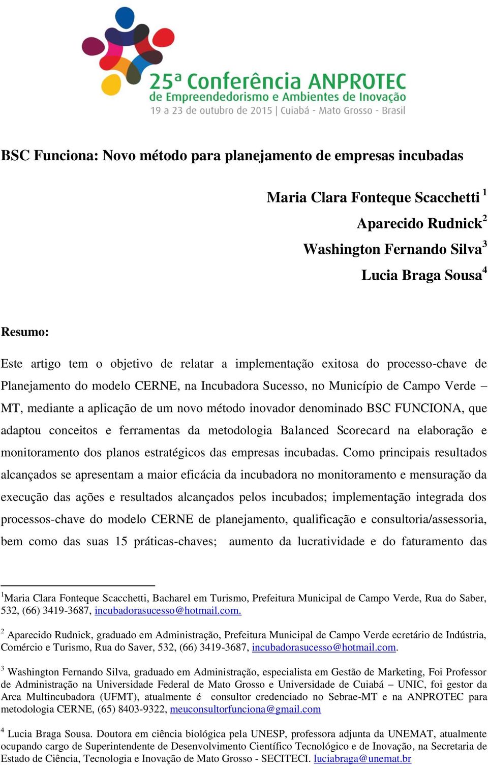 denominado BSC FUNCIONA, que adaptou conceitos e ferramentas da metodologia Balanced Scorecard na elaboração e monitoramento dos planos estratégicos das empresas incubadas.