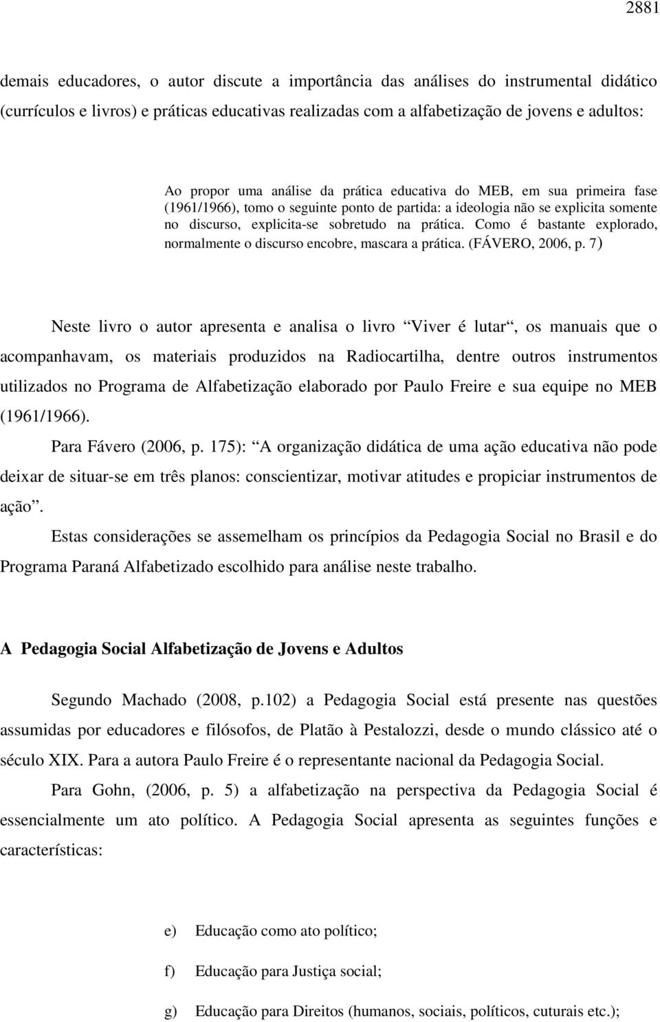 Como é bastante explorado, normalmente o discurso encobre, mascara a prática. (FÁVERO, 2006, p.