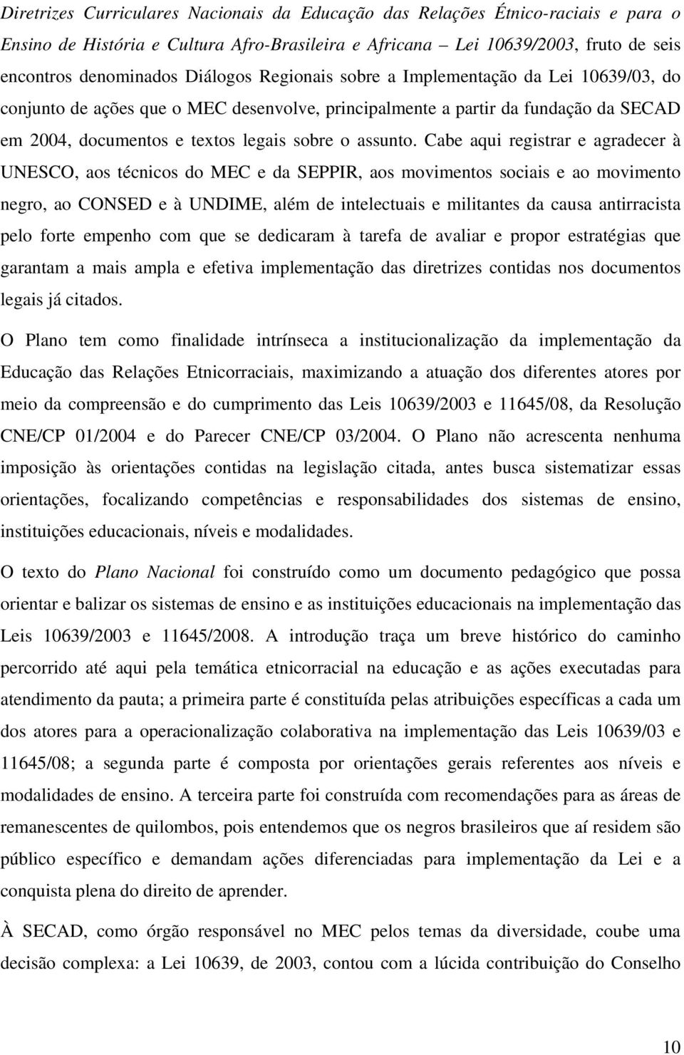 Cabe aqui registrar e agradecer à UNESCO, aos técnicos do MEC e da SEPPIR, aos movimentos sociais e ao movimento negro, ao CONSED e à UNDIME, além de intelectuais e militantes da causa antirracista