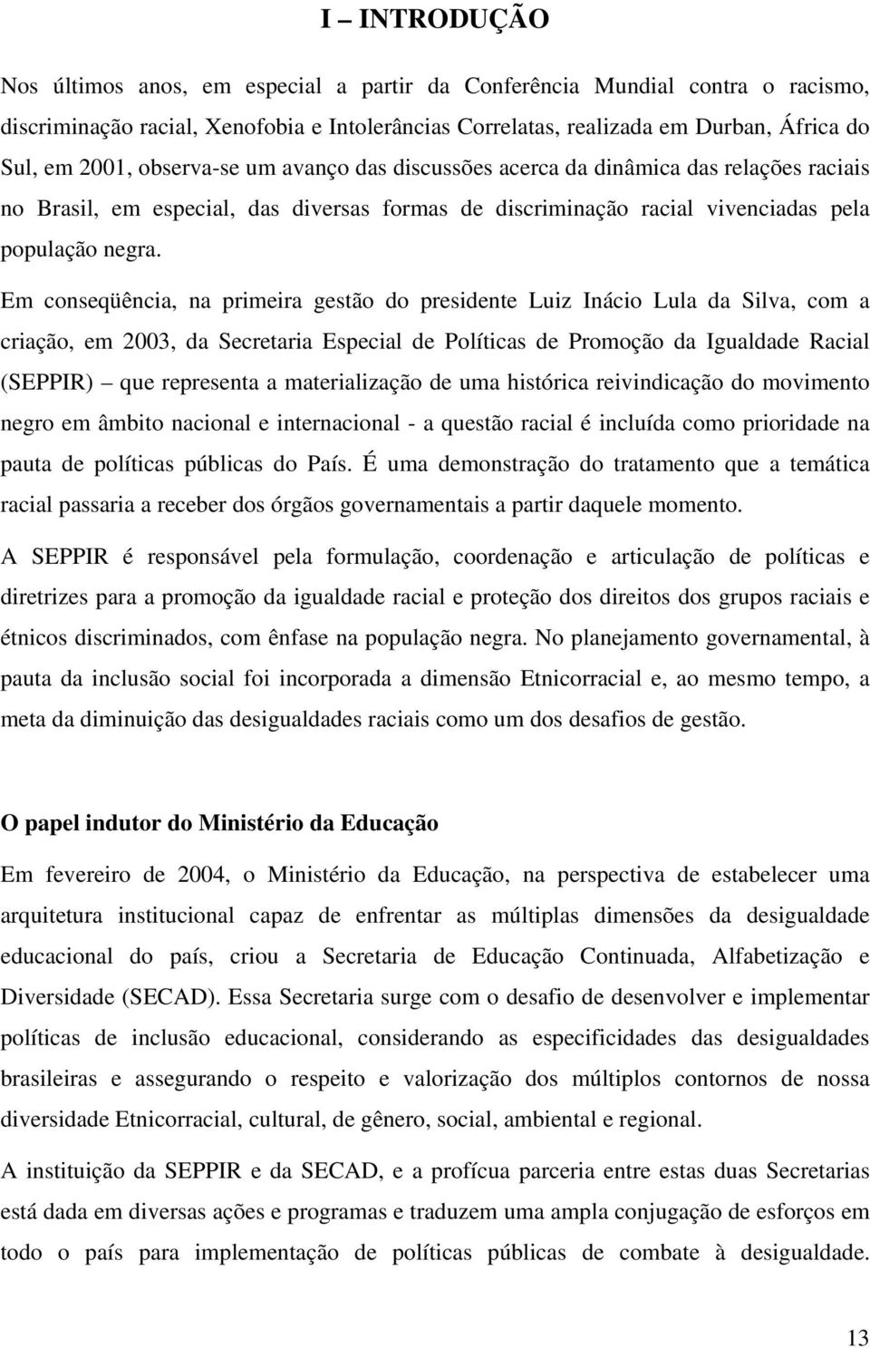 Em conseqüência, na primeira gestão do presidente Luiz Inácio Lula da Silva, com a criação, em 2003, da Secretaria Especial de Políticas de Promoção da Igualdade Racial (SEPPIR) que representa a
