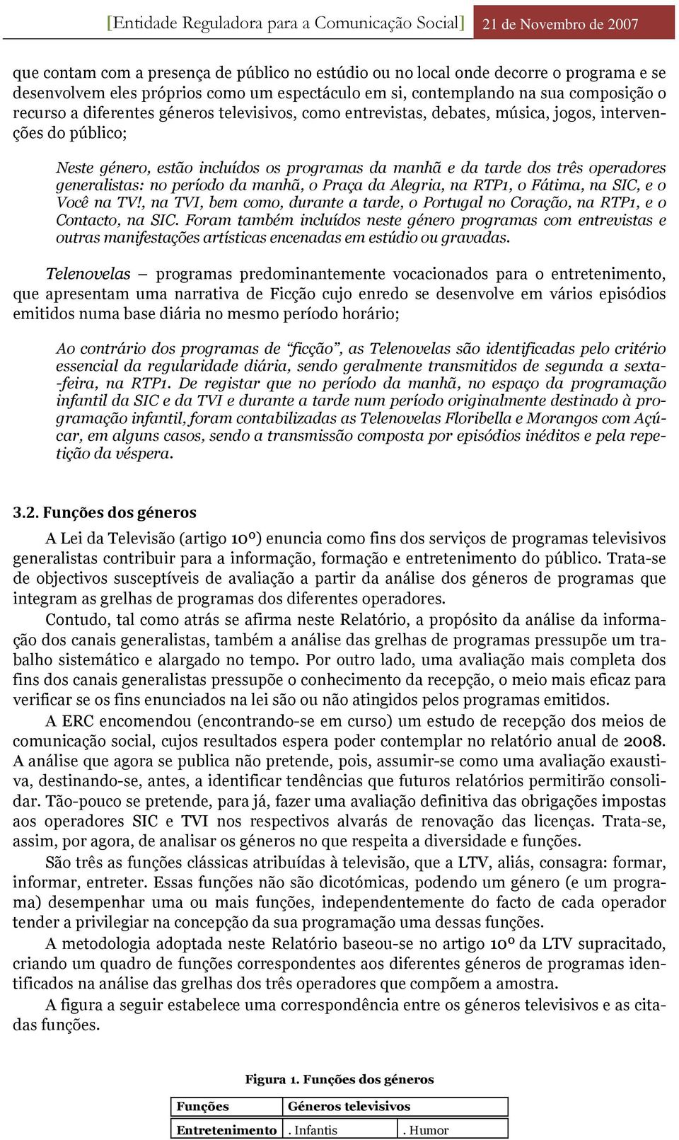 manhã, o Praça da Alegria, na RTP1, o Fátima, na SIC, e o Você na TV!, na TVI, bem como, durante a tarde, o Portugal no Coração, na RTP1, e o Contacto, na SIC.