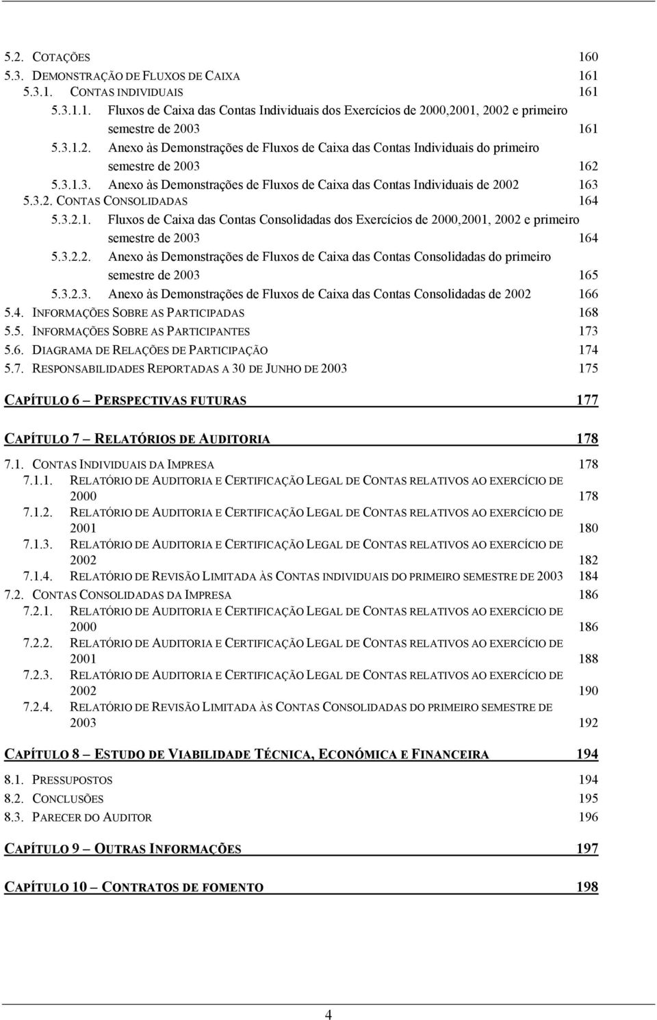 3.2.1. Fluxos de Caixa das Contas Consolidadas dos Exercícios de 2000,2001, 2002 e primeiro semestre de 2003 164 5.3.2.2. Anexo às Demonstrações de Fluxos de Caixa das Contas Consolidadas do primeiro semestre de 2003 165 5.