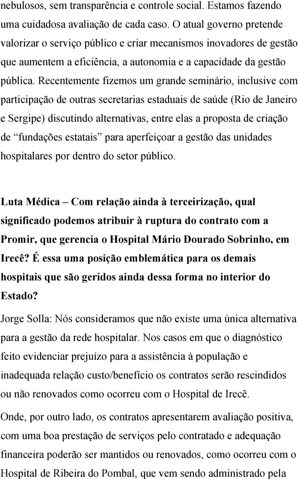 Recentemente fizemos um grande seminário, inclusive com participação de outras secretarias estaduais de saúde (Rio de Janeiro e Sergipe) discutindo alternativas, entre elas a proposta de criação de