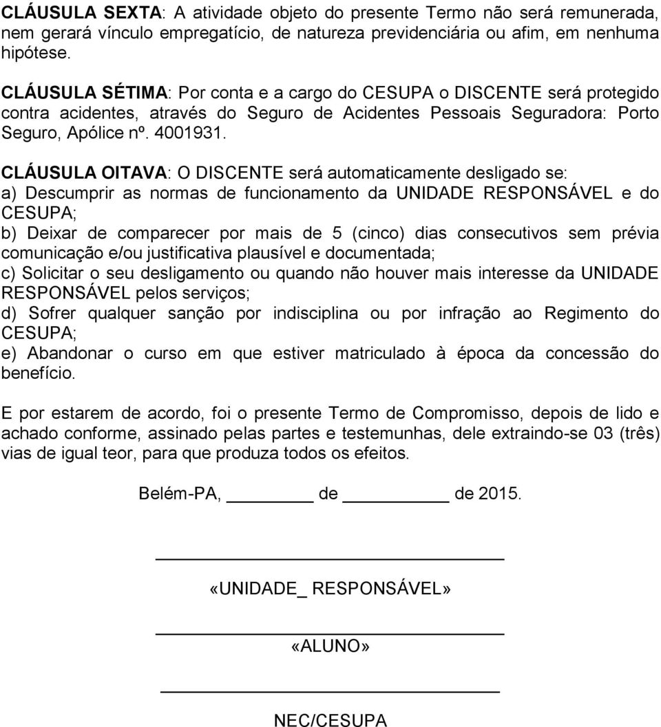 CLÁUSULA OITAVA: O DISCENTE será automaticamente desligado se: a) Descumprir as normas de funcionamento da UNIDADE RESPONSÁVEL e do CESUPA; b) Deixar de comparecer por mais de 5 (cinco) dias