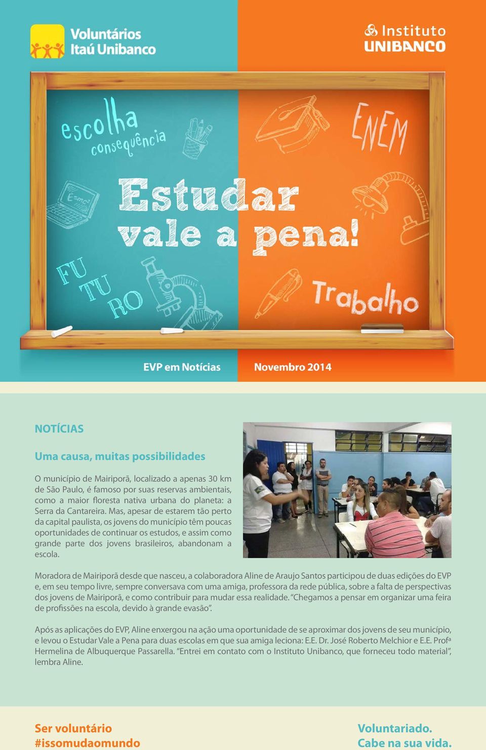 Mas, apesar de estarem tão perto da capital paulista, os jovens do município têm poucas oportunidades de continuar os estudos, e assim como grande parte dos jovens brasileiros, abandonam a escola.