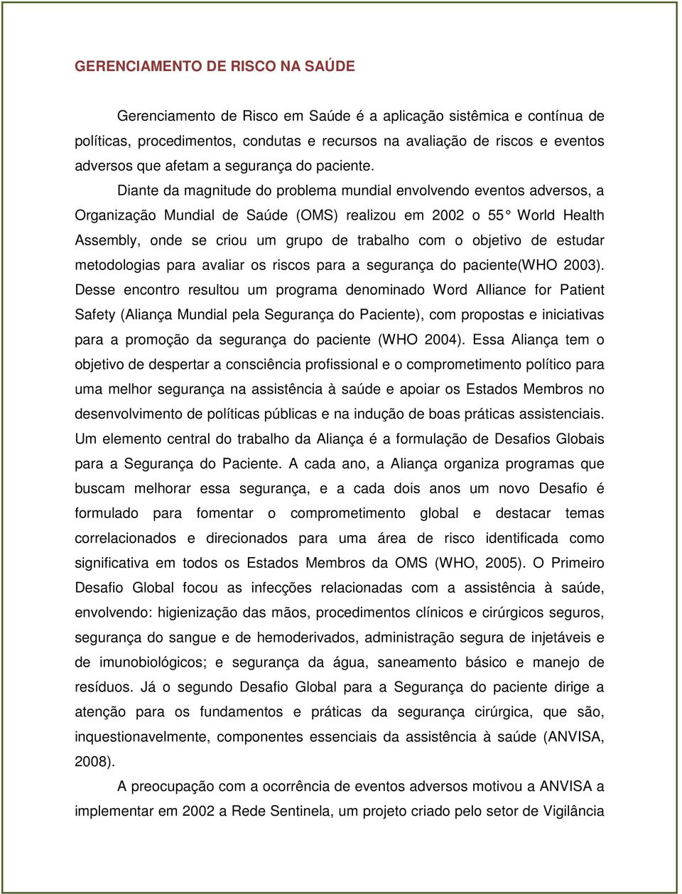 Diante da magnitude do problema mundial envolvendo eventos adversos, a Organização Mundial de Saúde (OMS) realizou em 2002 o 55 World Health Assembly, onde se criou um grupo de trabalho com o