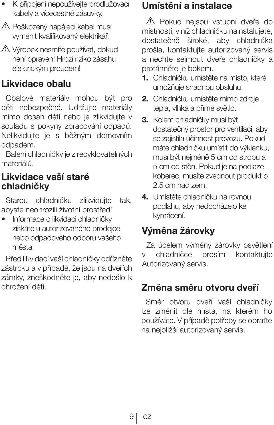 Nelikvidujte je s běžným domovním odpadem. Balení chladničky je z recyklovatelných materiálů.