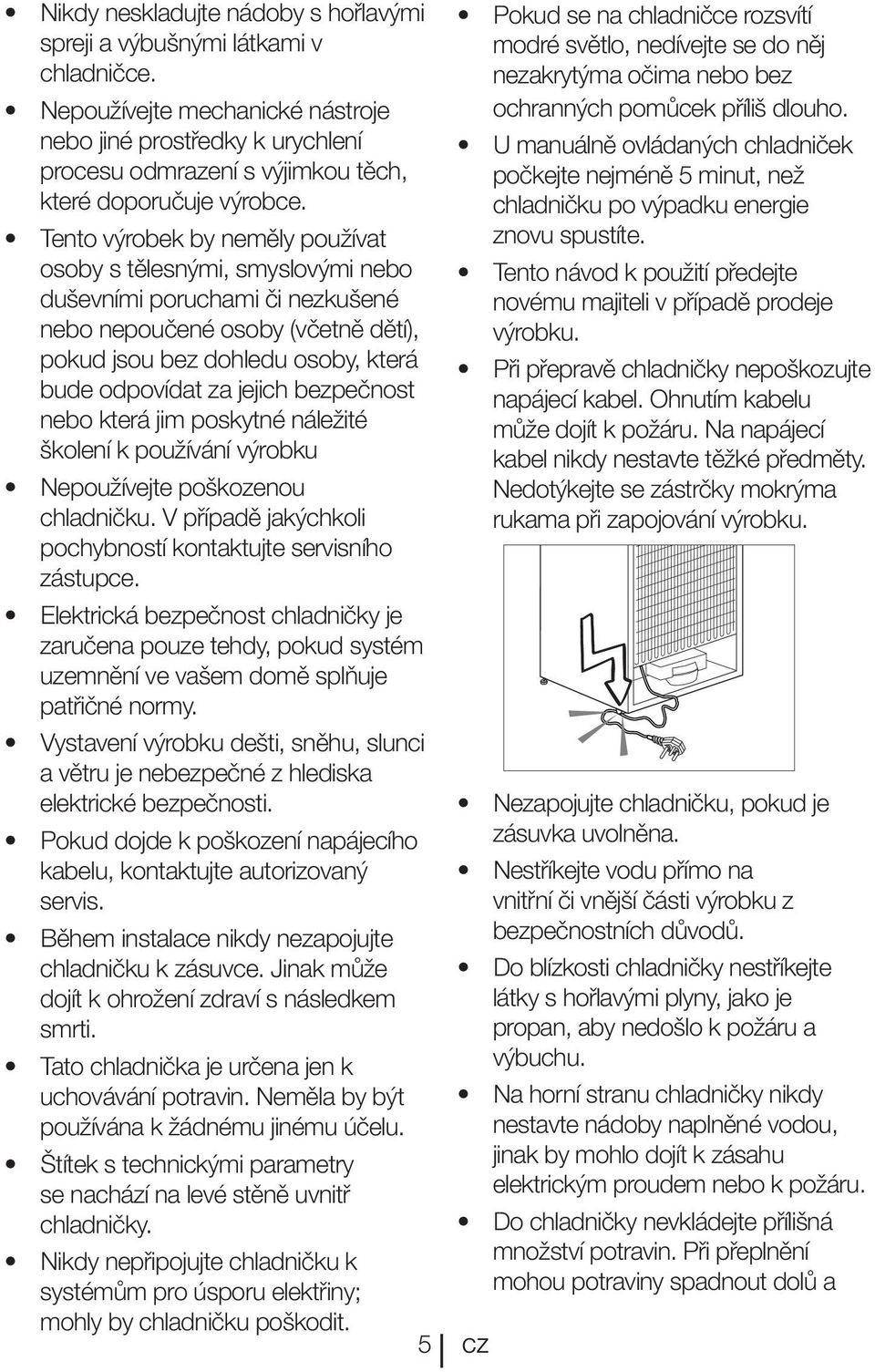 Tento výrobek by neměly používat osoby s tělesnými, smyslovými nebo duševními poruchami či nezkušené nebo nepoučené osoby (včetně dětí), pokud jsou bez dohledu osoby, která bude odpovídat za jejich