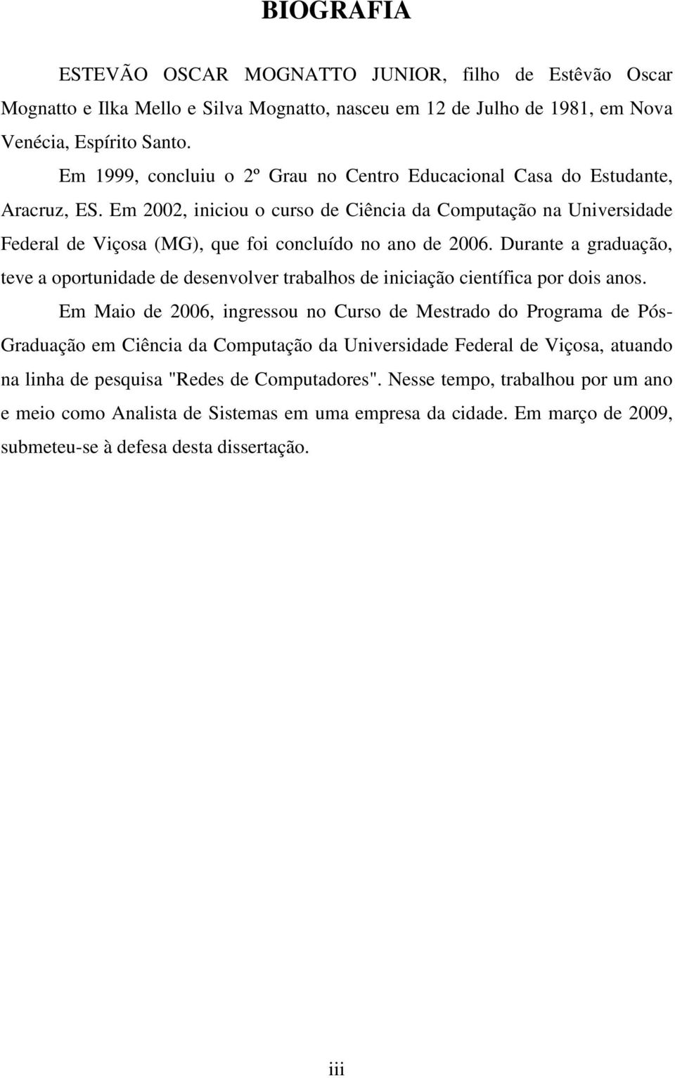 Em 2002, iniciou o curso de Ciência da Computação na Universidade Federal de Viçosa (MG), que foi concluído no ano de 2006.