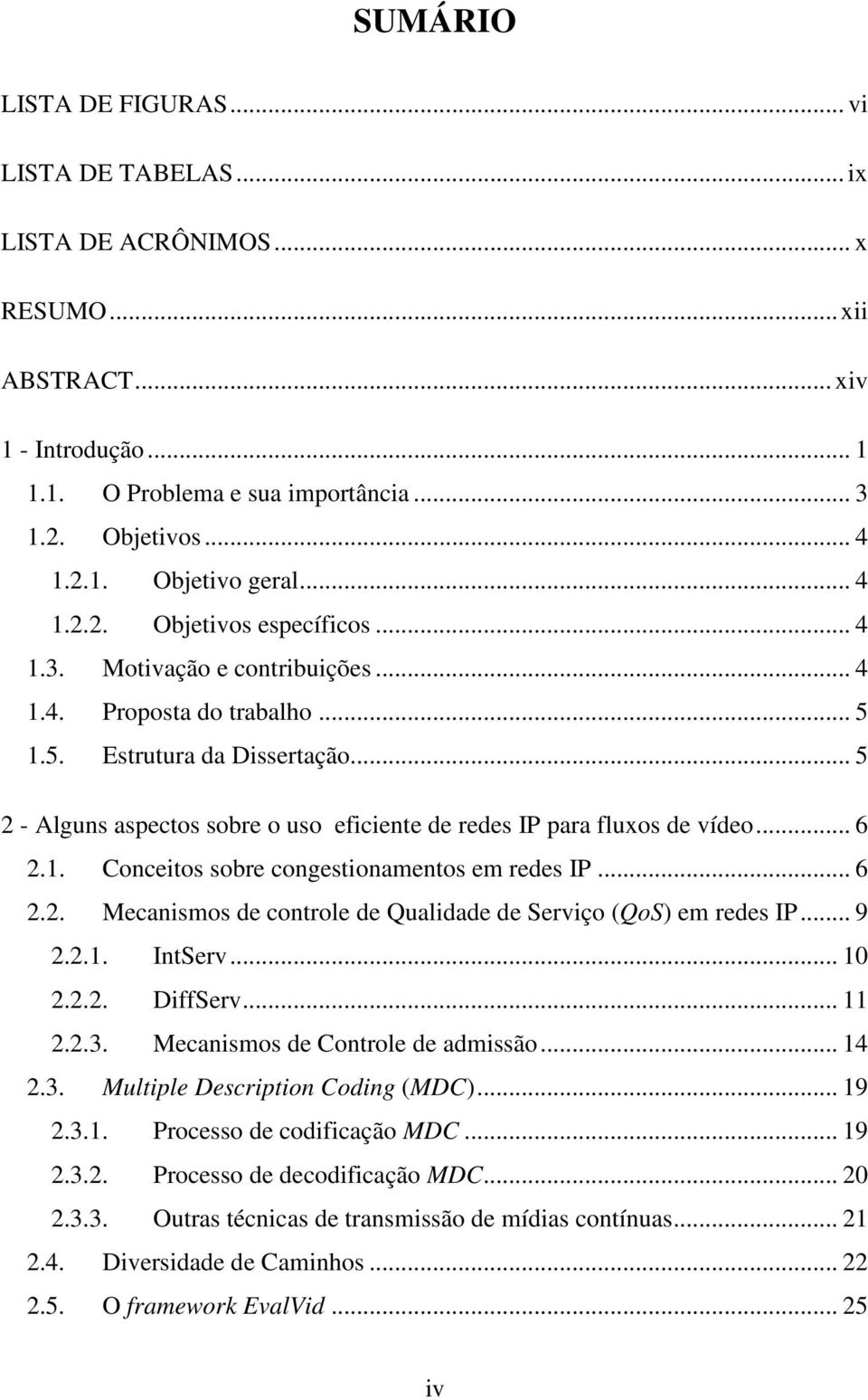 .. 5 2 - Alguns aspectos sobre o uso eficiente de redes IP para fluxos de vídeo... 6 2.1. Conceitos sobre congestionamentos em redes IP... 6 2.2. Mecanismos de controle de Qualidade de Serviço (QoS) em redes IP.