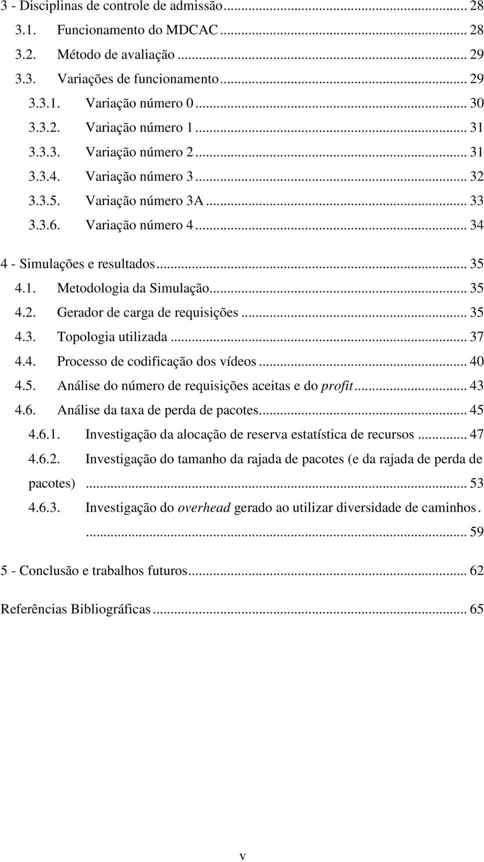 .. 35 4.2. Gerador de carga de requisições... 35 4.3. Topologia utilizada... 37 4.4. Processo de codificação dos vídeos... 40 4.5. Análise do número de requisições aceitas e do profit... 43 4.6.