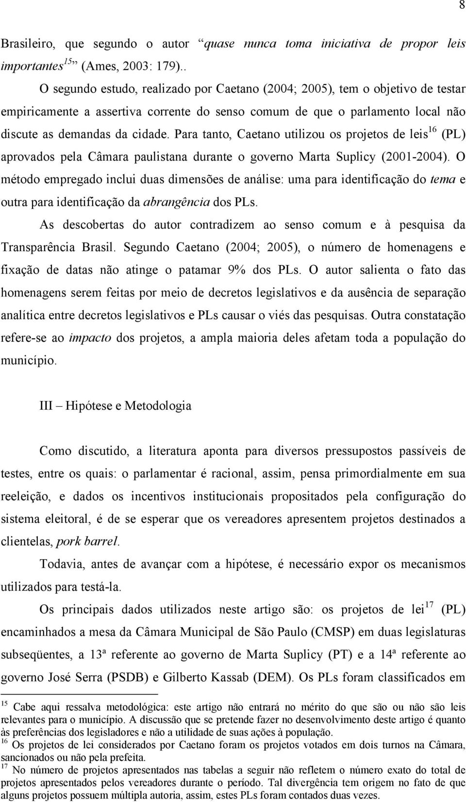 Para tanto, Caetano utilizou os projetos de leis 16 (PL) aprovados pela Câmara paulistana durante o governo Marta Suplicy (2001-2004).