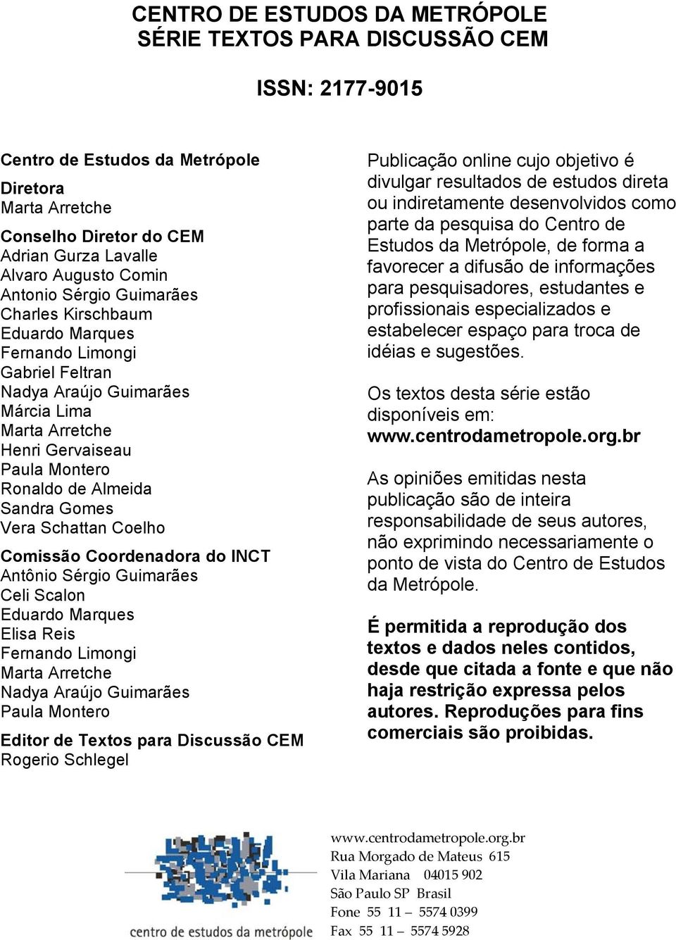 Gomes Vera Schattan Coelho Comissão Coordenadora do INCT Antônio Sérgio Guimarães Celi Scalon Eduardo Marques Elisa Reis Fernando Limongi Marta Arretche Nadya Araújo Guimarães Paula Montero Editor de