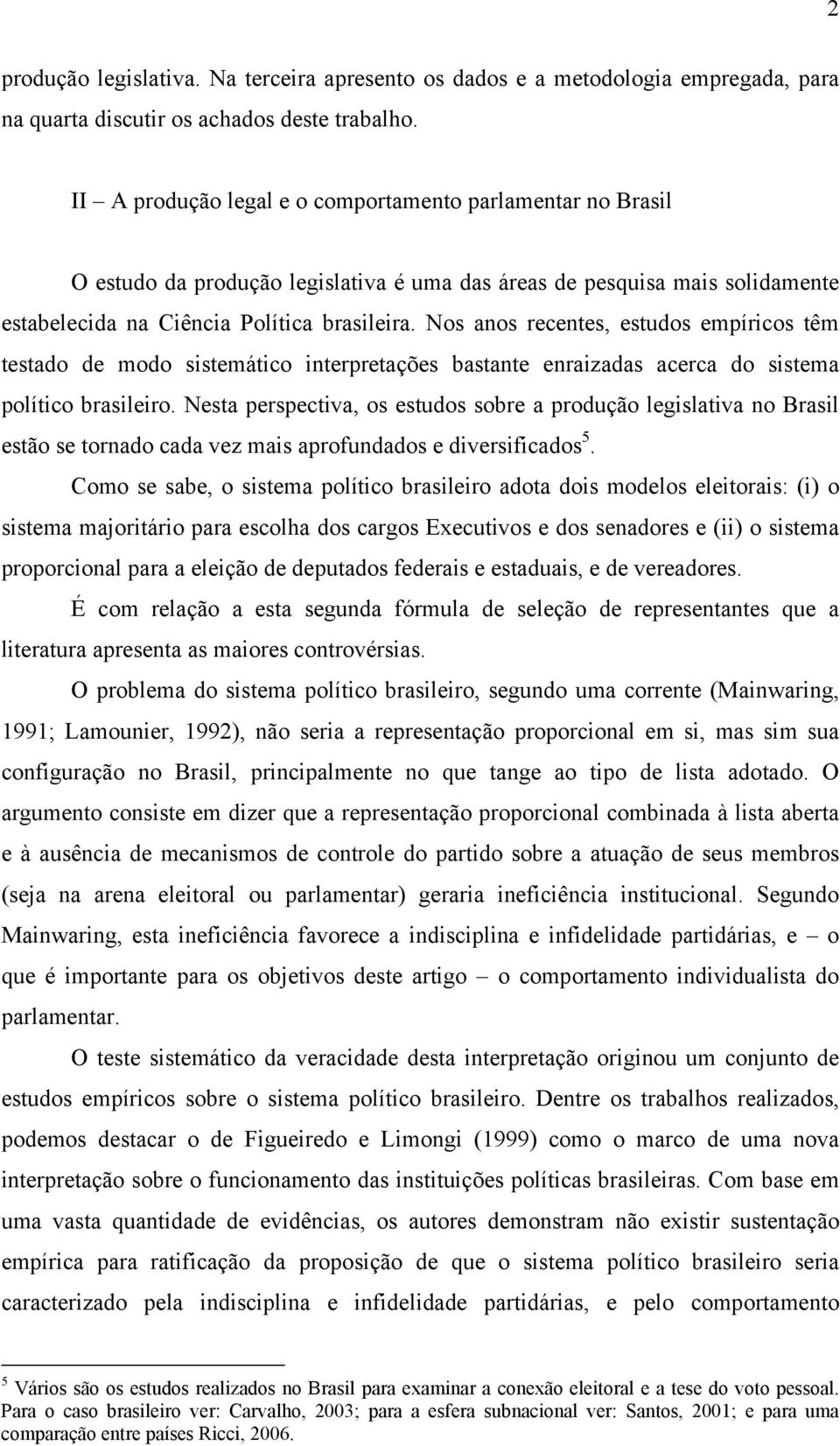 Nos anos recentes, estudos empíricos têm testado de modo sistemático interpretações bastante enraizadas acerca do sistema político brasileiro.