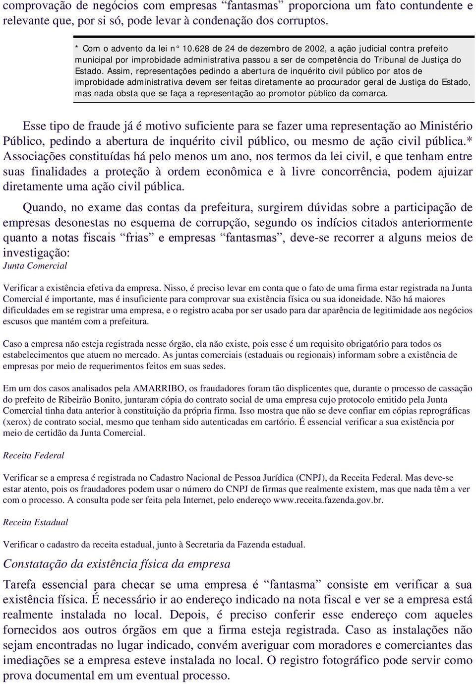 Assim, representações pedindo a abertura de inquérito civil público por atos de improbidade administrativa devem ser feitas diretamente ao procurador geral de Justiça do Estado, mas nada obsta que se