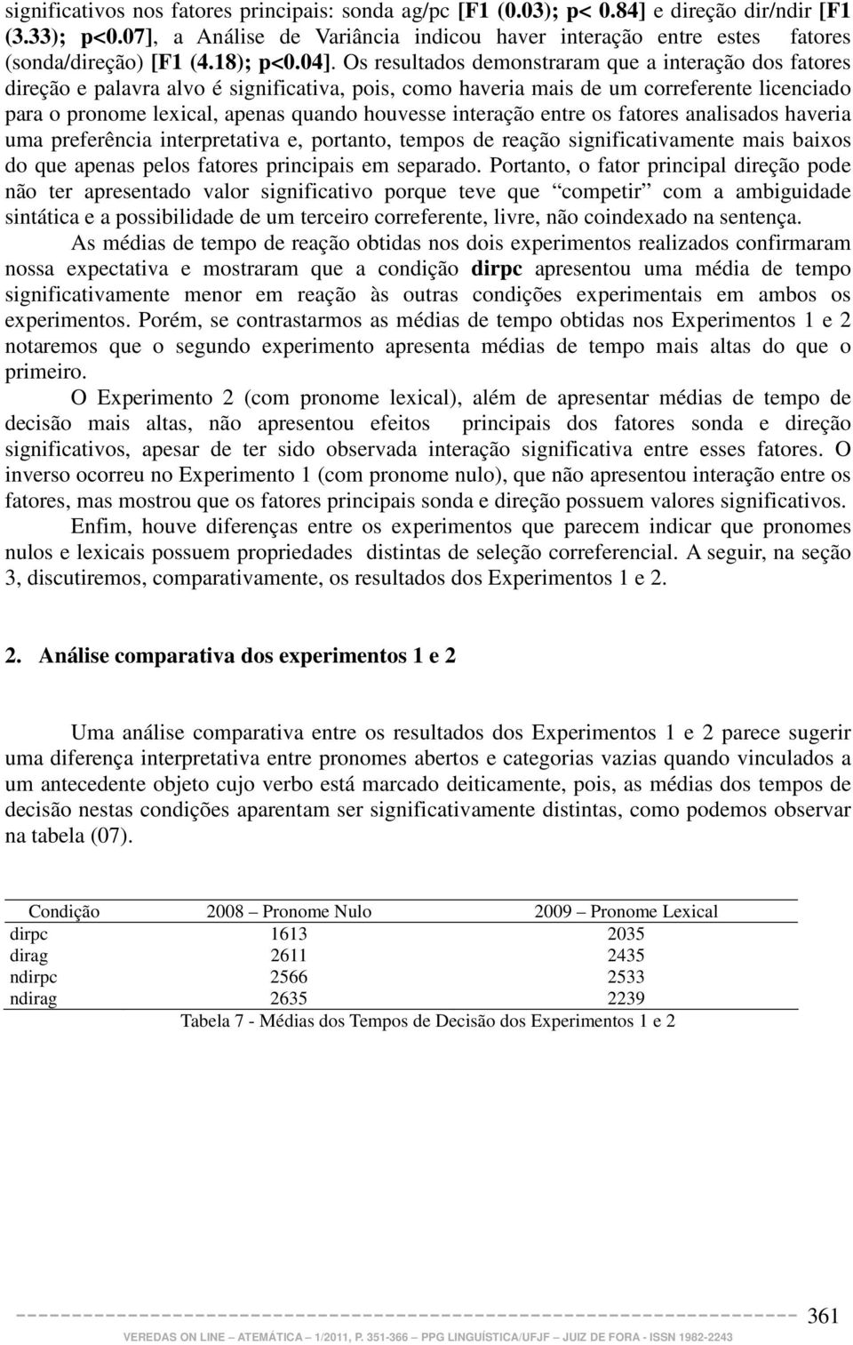 Os resultados demonstraram que a interação dos fatores direção e palavra alvo é significativa, pois, como haveria mais de um correferente licenciado para o pronome lexical, apenas quando houvesse