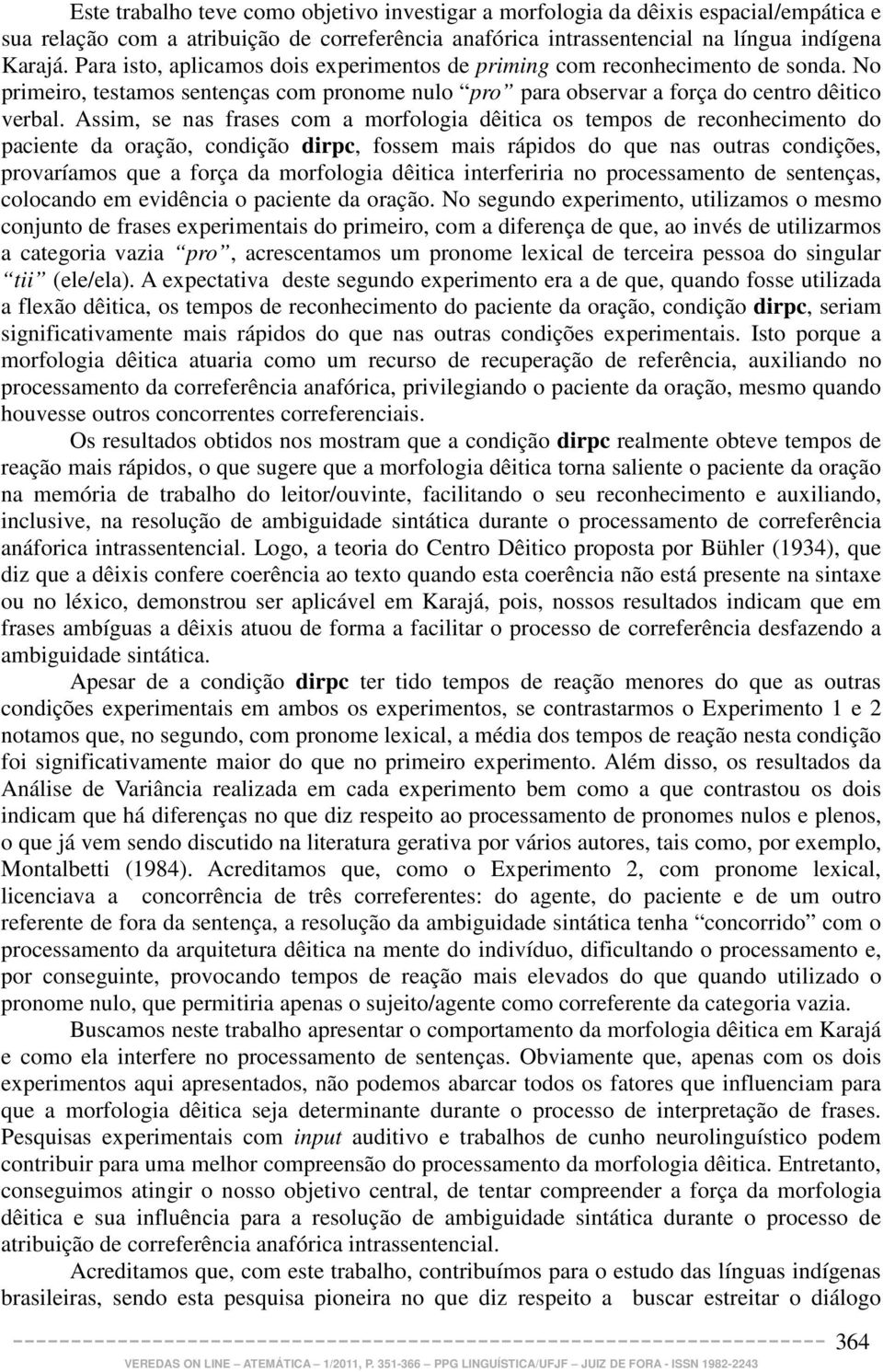 Assim, se nas frases com a morfologia dêitica os tempos de reconhecimento do paciente da oração, condição dirpc, fossem mais rápidos do que nas outras condições, provaríamos que a força da morfologia