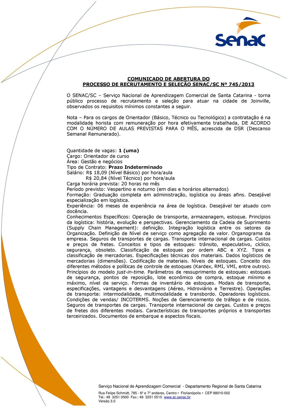 Nota Para os cargos de Orientador (Básico, Técnico ou Tecnológico) a contratação é na modalidade horista com remuneração por hora efetivamente trabalhada, DE ACORDO COM O NÚMERO DE AULAS PREVISTAS