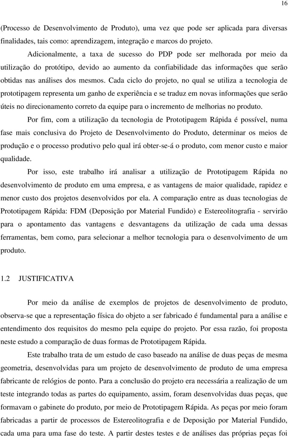 Cada ciclo do projeto, no qual se utiliza a tecnologia de prototipagem representa um ganho de experiência e se traduz em novas informações que serão úteis no direcionamento correto da equipe para o