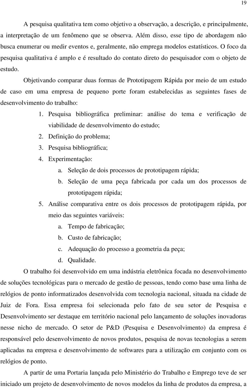 O foco da pesquisa qualitativa é amplo e é resultado do contato direto do pesquisador com o objeto de estudo.