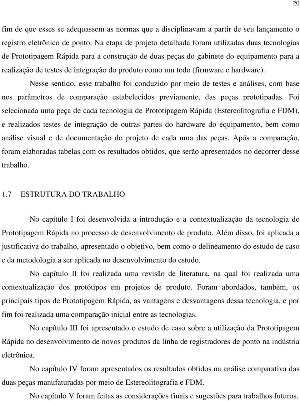 como um todo (firmware e hardware). Nesse sentido, esse trabalho foi conduzido por meio de testes e análises, com base nos parâmetros de comparação estabelecidos previamente, das peças prototipadas.