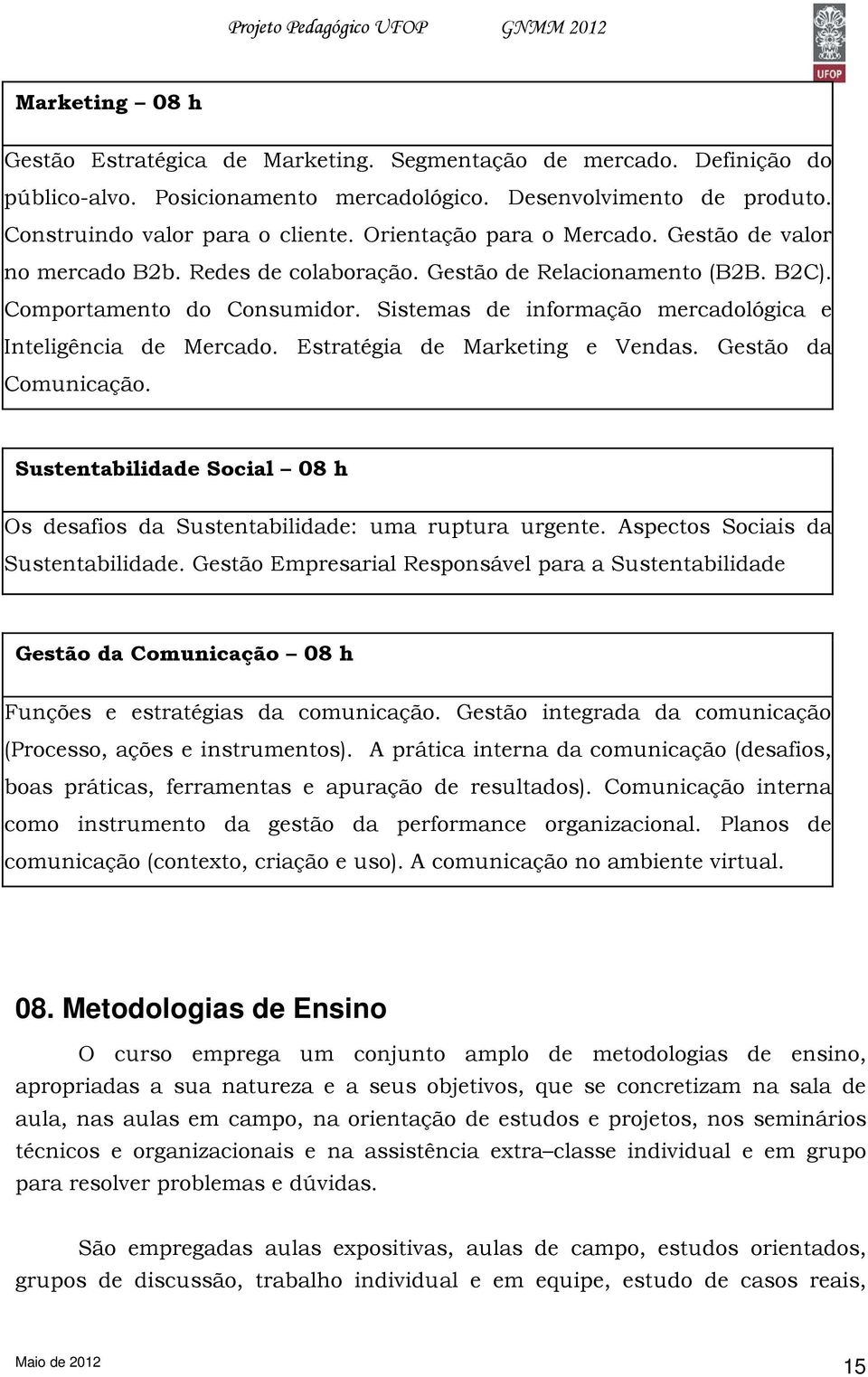 Sistemas de informação mercadológica e Inteligência de Mercado. Estratégia de Marketing e Vendas. Gestão da Comunicação.