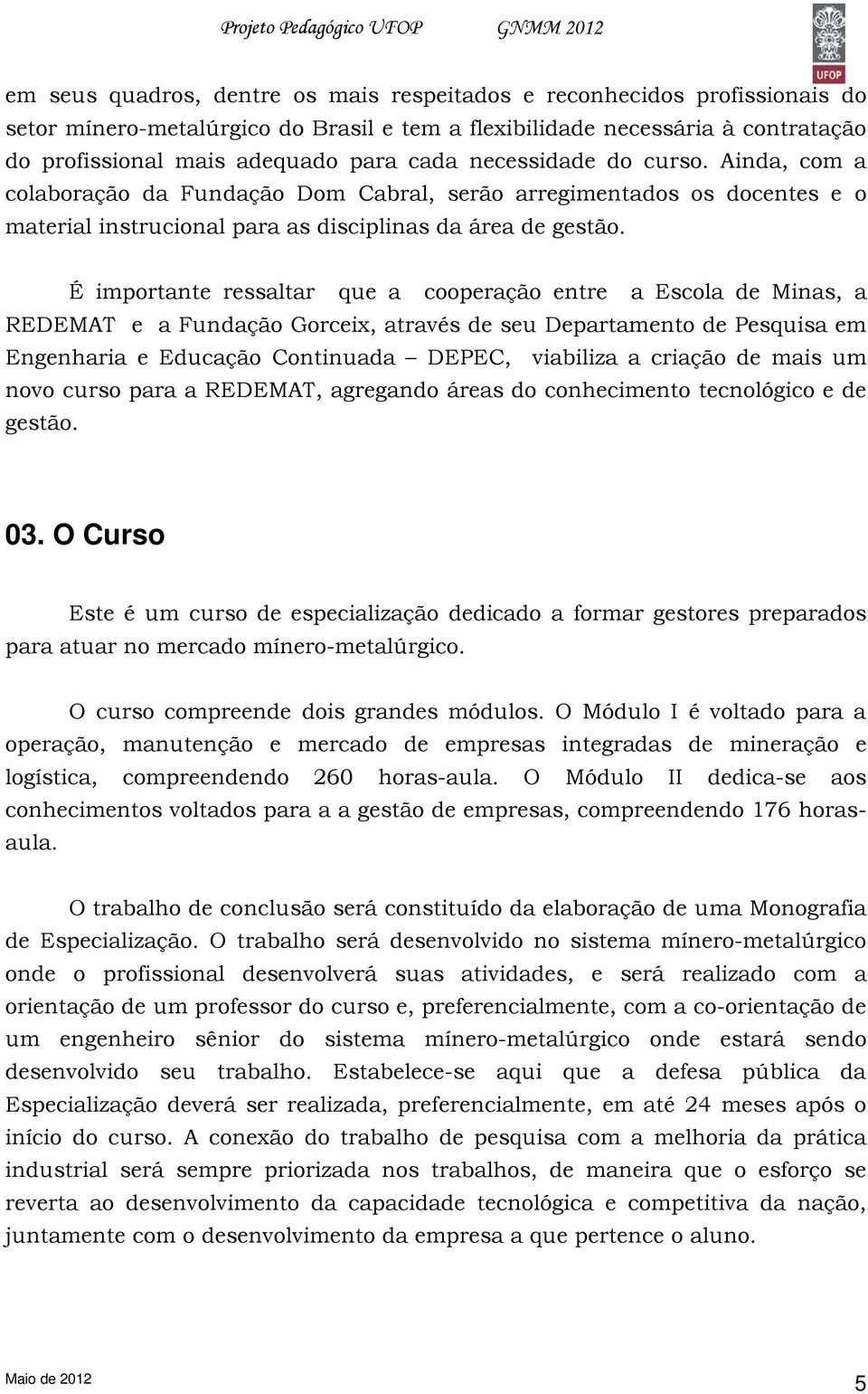 É importante ressaltar que a cooperação entre a Escola de Minas, a REDEMAT e a Fundação Gorceix, através de seu Departamento de Pesquisa em Engenharia e Educação Continuada DEPEC, viabiliza a criação