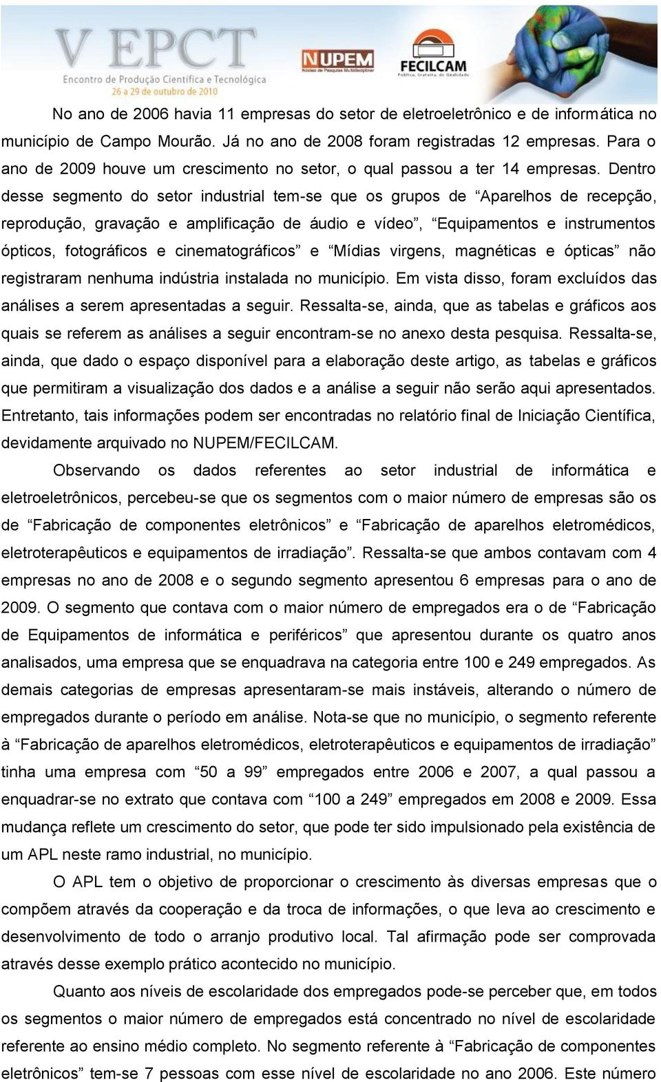 Dentro desse segmento do setor industrial tem-se que os grupos de Aparelhos de recepção, reprodução, gravação e amplificação de áudio e vídeo, Equipamentos e instrumentos ópticos, fotográficos e