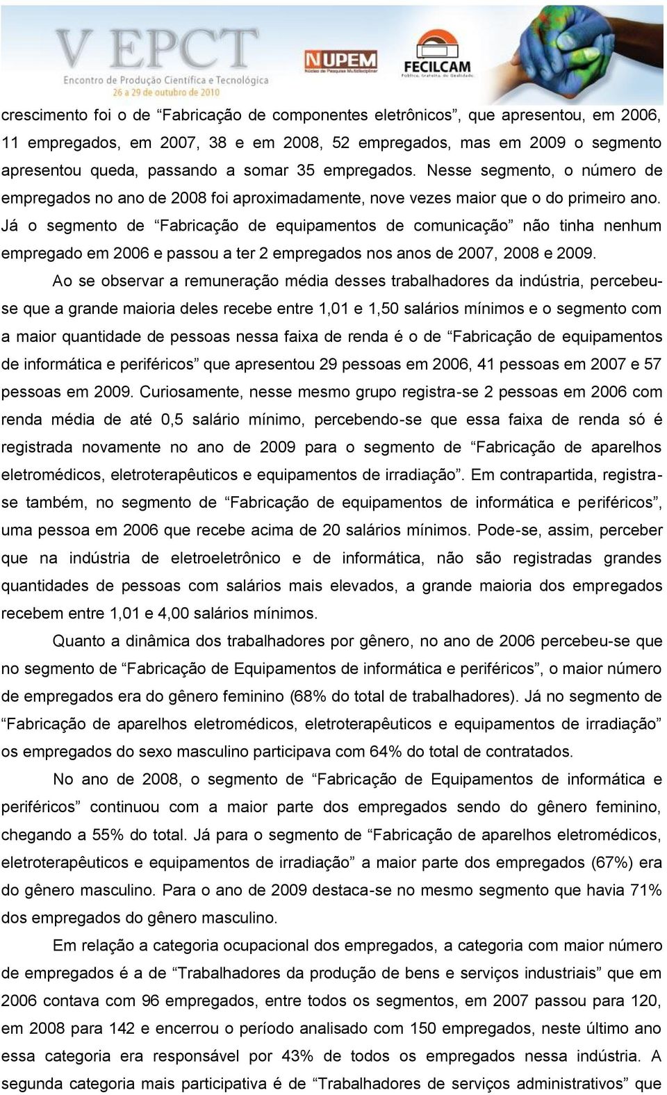 Já o segmento de Fabricação de equipamentos de comunicação não tinha nenhum empregado em 2006 e passou a ter 2 empregados nos anos de 2007, 2008 e 2009.